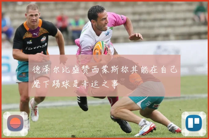 德泽尔比盛赞西蒙斯称其能在自己麾下踢球是幸运之事