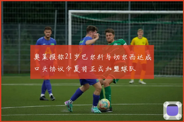 奥莱报称21岁巴尔科与切尔西达成口头协议今夏将正式加盟球队