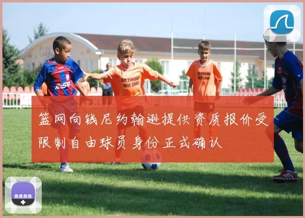 篮网向钱尼约翰逊提供资质报价受限制自由球员身份正式确认