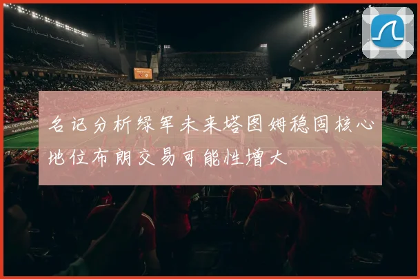名记分析绿军未来塔图姆稳固核心地位布朗交易可能性增大