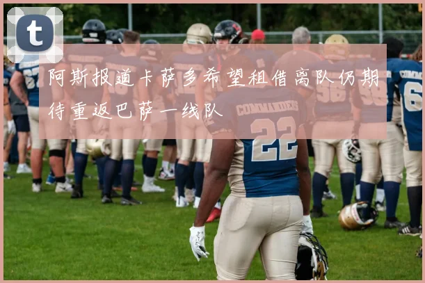 阿斯报道卡萨多希望租借离队仍期待重返巴萨一线队