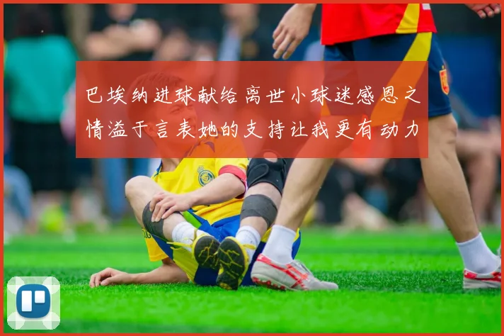 巴埃纳进球献给离世小球迷感恩之情溢于言表她的支持让我更有动力