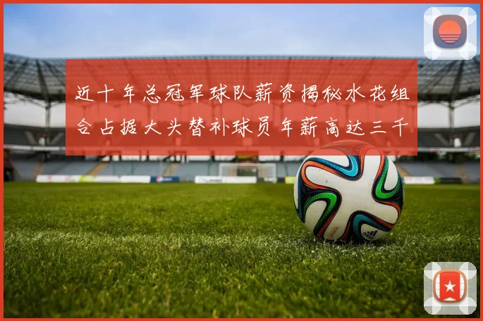 近十年总冠军球队薪资揭秘水花组合占据大头替补球员年薪高达三千万