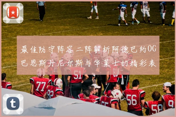 最佳防守阵容二阵解析阿德巴约OG巴恩斯丹尼尔斯与华莱士的精彩表现