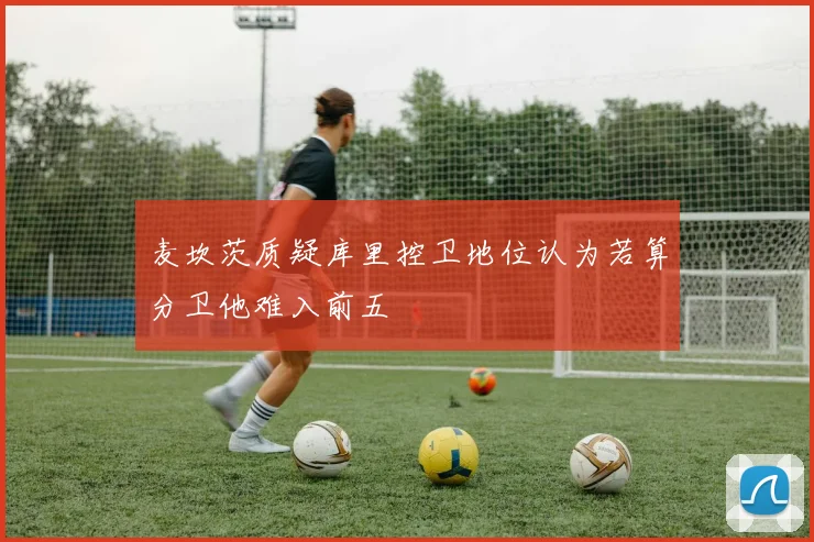 麦坎茨质疑库里控卫地位认为若算分卫他难入前五