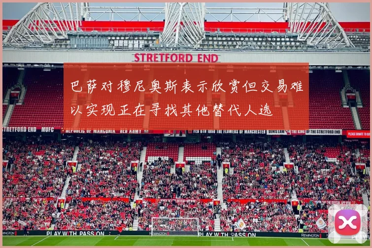 巴萨对穆尼奥斯表示欣赏但交易难以实现正在寻找其他替代人选