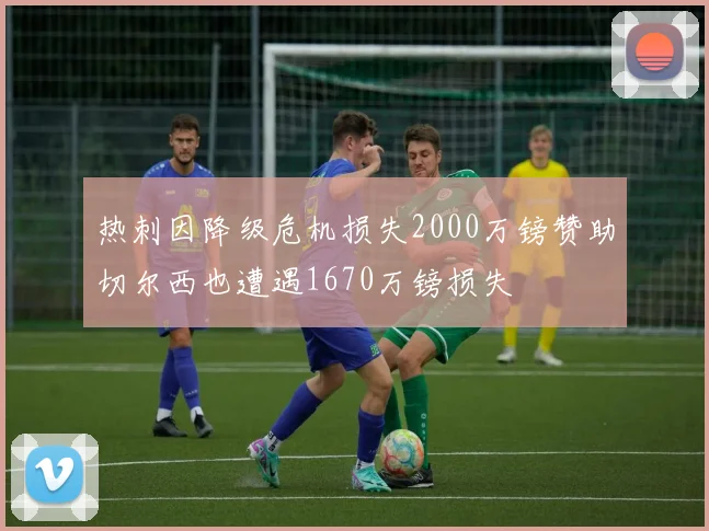 热刺因降级危机损失2000万镑赞助切尔西也遭遇1670万镑损失